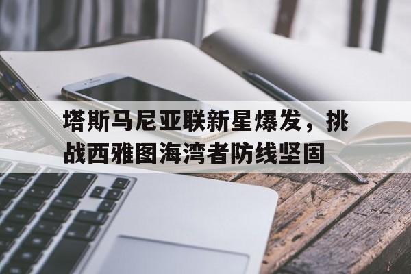 塔斯马尼亚联新星爆发,挑战西雅图海湾者防线坚固的简单介绍 塔斯马尼亚联新星爆发,挑战西雅图海湾者防线坚固的简单介绍